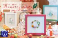 9月15日(金)～12月25日(月)【ガラスのクリスマス展2023】